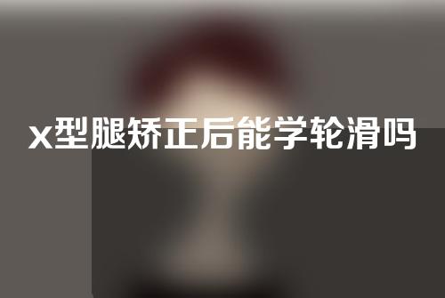 x型腿矫正后能学轮滑吗
