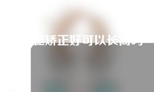 x型腿矫正好可以长高吗