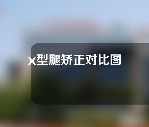 x型腿矫正对比图