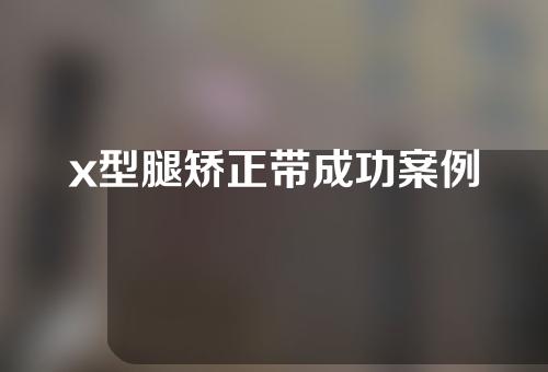 x型腿矫正带成功案例