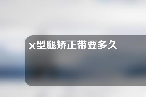 x型腿矫正带要多久