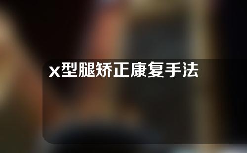 x型腿矫正康复手法