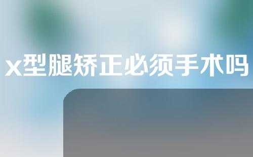 x型腿矫正必须手术吗