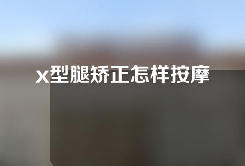 x型腿矫正怎样按摩