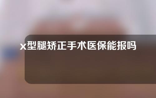 x型腿矫正手术医保能报吗