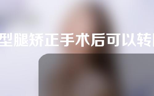 x型腿矫正手术后可以转院吗