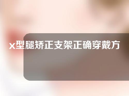 x型腿矫正支架正确穿戴方法