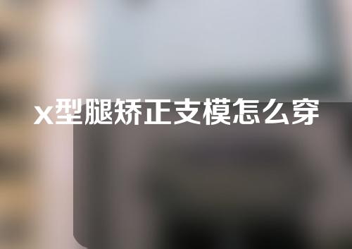 x型腿矫正支模怎么穿