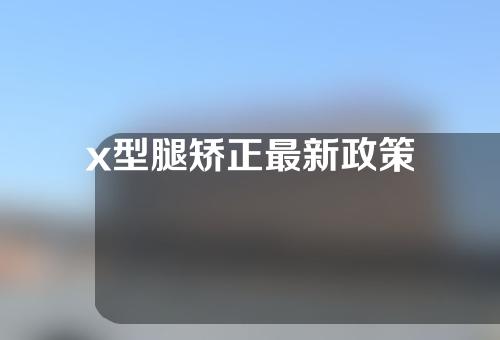 x型腿矫正最新政策