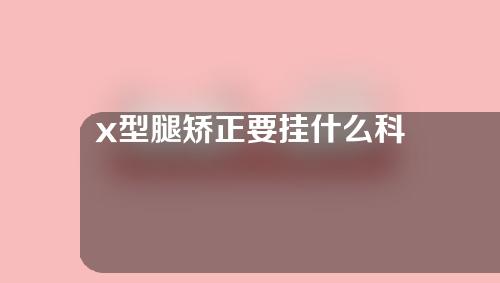 x型腿矫正要挂什么科