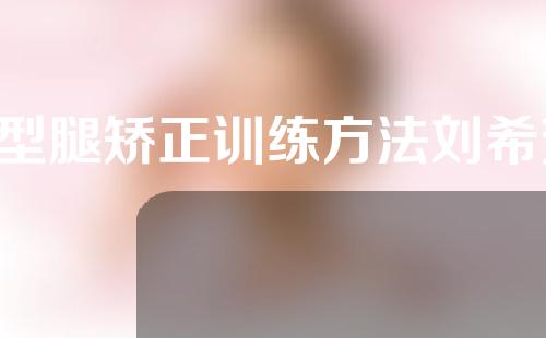 x型腿矫正训练方法刘希芳