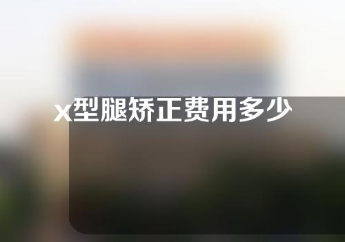 x型腿矫正费用多少