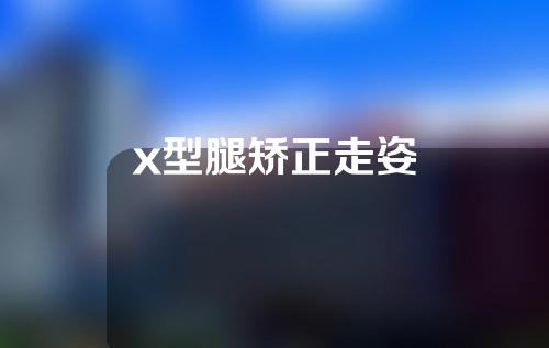x型腿矫正走姿