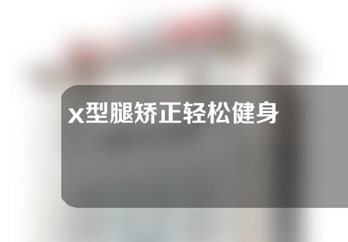 x型腿矫正轻松健身