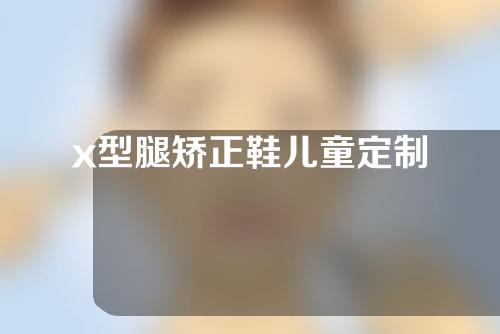 x型腿矫正鞋儿童定制