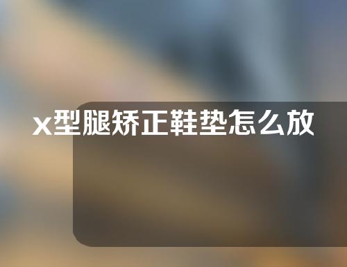 x型腿矫正鞋垫怎么放