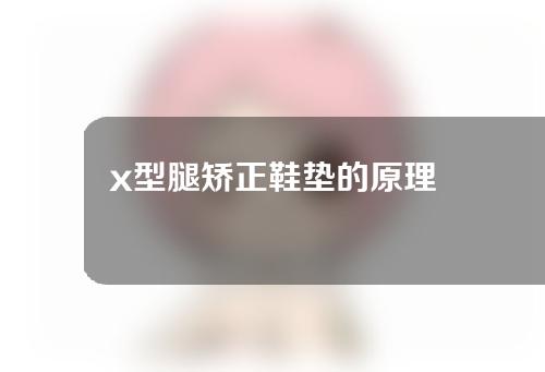 x型腿矫正鞋垫的原理