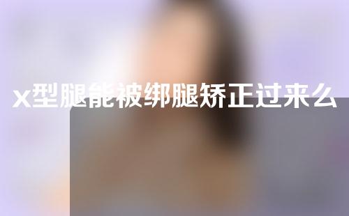 x型腿能被绑腿矫正过来么