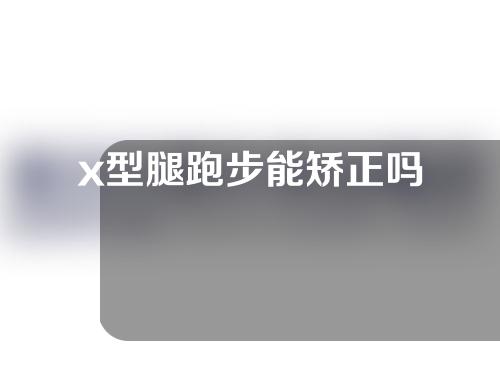 x型腿跑步能矫正吗