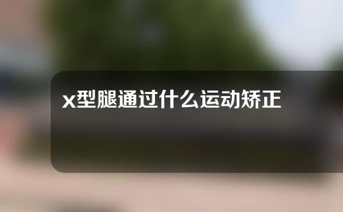 x型腿通过什么运动矫正