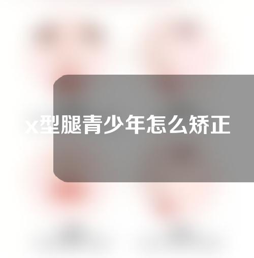 x型腿青少年怎么矫正