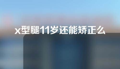 x型腿11岁还能矫正么