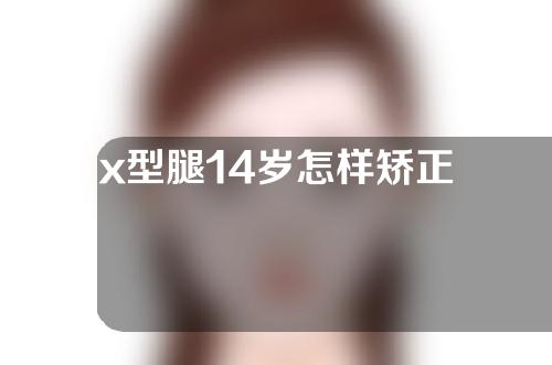 x型腿14岁怎样矫正