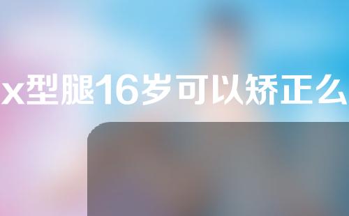 x型腿16岁可以矫正么