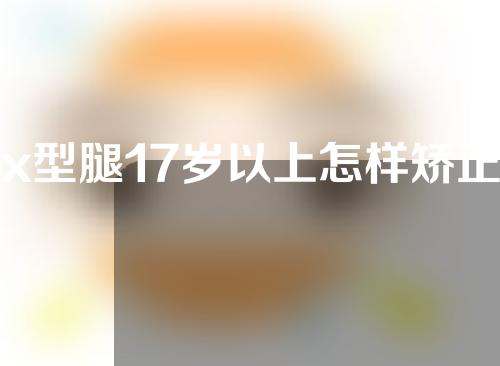 x型腿17岁以上怎样矫正