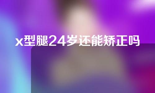 x型腿24岁还能矫正吗