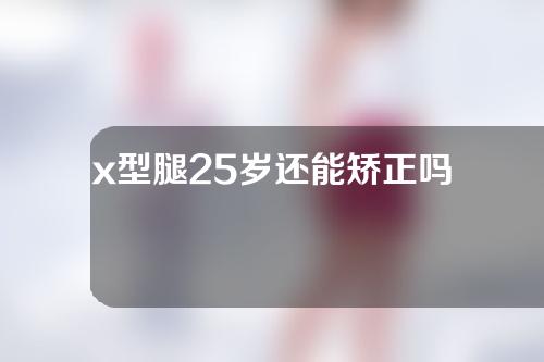 x型腿25岁还能矫正吗