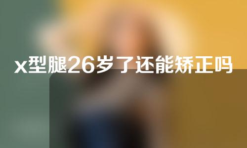 x型腿26岁了还能矫正吗