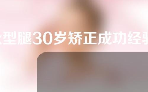 x型腿30岁矫正成功经验