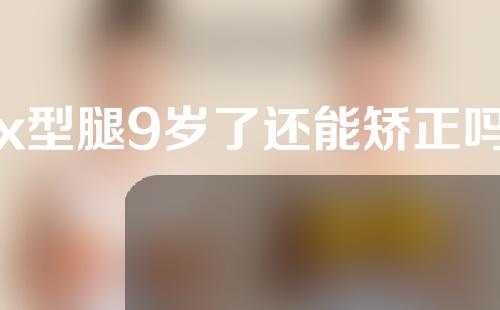 x型腿9岁了还能矫正吗