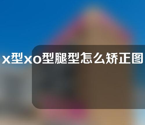 x型xo型腿型怎么矫正图解