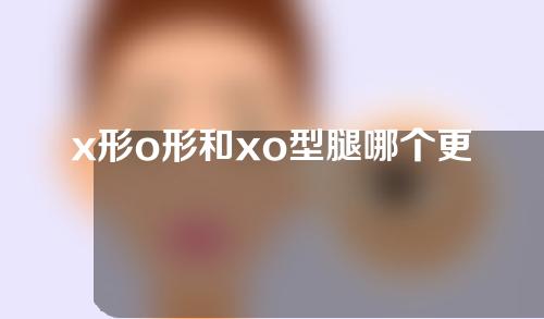 x形o形和xo型腿哪个更好矫正