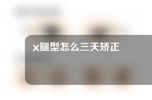 x腿型怎么三天矫正