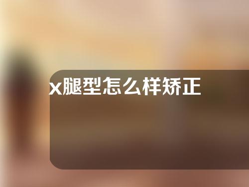 x腿型怎么样矫正