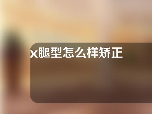 x腿型怎么样矫正