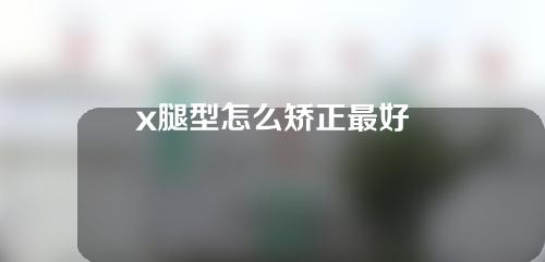 x腿型怎么矫正最好