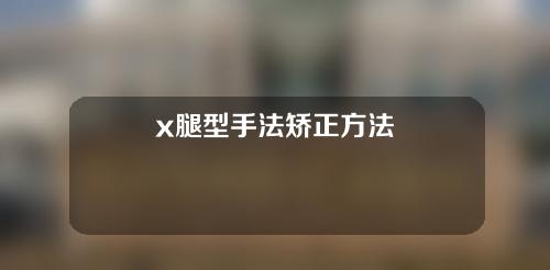 x腿型手法矫正方法