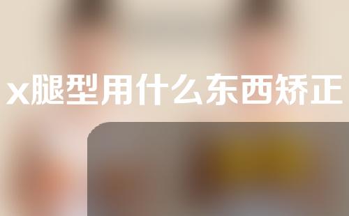 x腿型用什么东西矫正