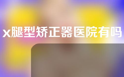 x腿型矫正器医院有吗