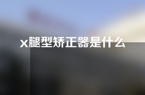 x腿型矫正器是什么