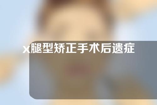 x腿型矫正手术后遗症