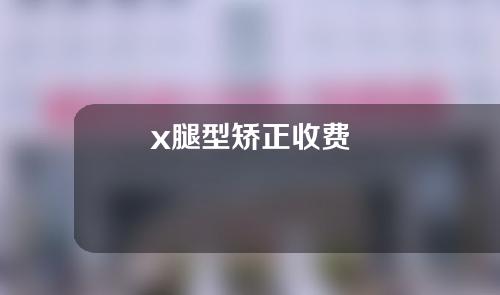 x腿型矫正收费