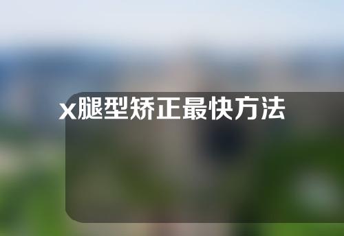 x腿型矫正最快方法