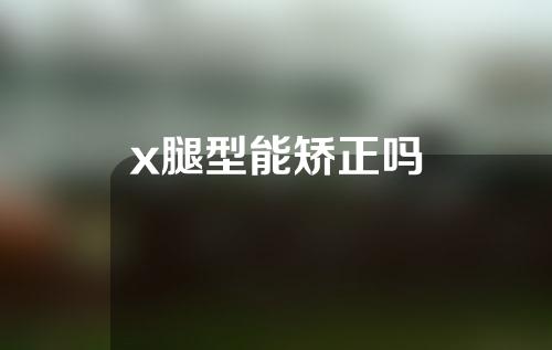 x腿型能矫正吗