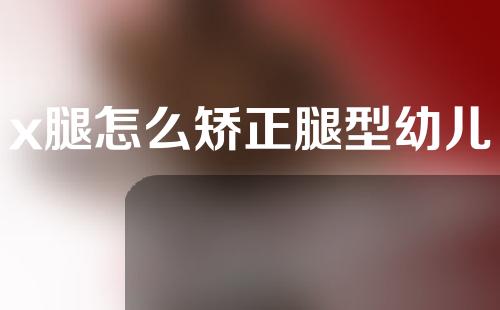 x腿怎么矫正腿型幼儿