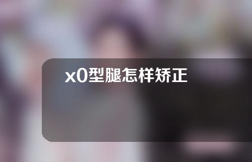 x0型腿怎样矫正